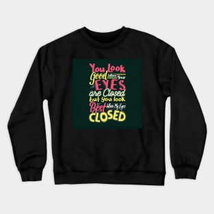 You look good when your eyes closed, but you look the best when my eyes closed Crewneck Sweatshirt